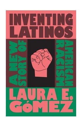 Inventing Latinos: A New Story of American Racism - Laura E. G&#65533;mez