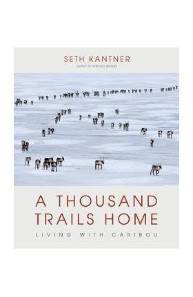 A Thousand Trails Home: Living with Caribou - Seth Kantner