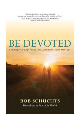 Be Devoted: Restoring Friendship, Passion, and Communion in Your Marriage - Bob Schuchts