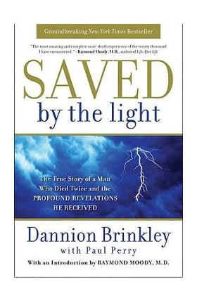 Saved by the Light: The True Story of a Man Who Died Twice and the Profound Revelations He Received - Dannion Brinkley