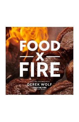 Food by Fire: Grilling and BBQ with Derek Wolf of Over the Fire Cooking - Derek Wolf