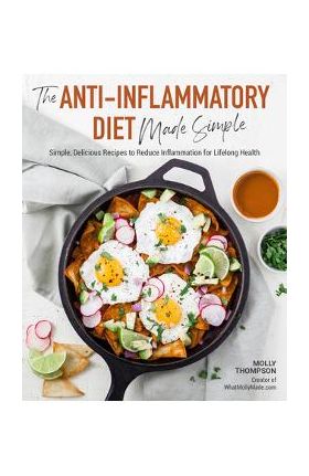 The Anti-Inflammatory Diet Made Simple: Delicious Recipes to Reduce Inflammation for Lifelong Health - Molly Thompson