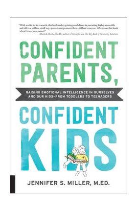 Confident Parents, Confident Kids: Raising Emotional Intelligence in Ourselves and Our Kids--From Toddlers to Teenagers - Jennifer S. Miller