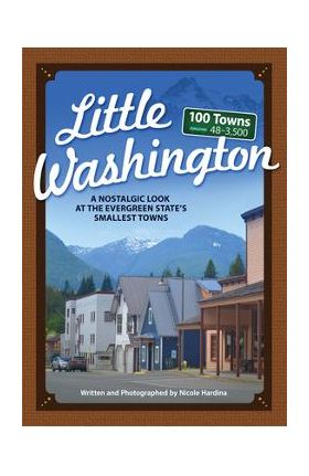 Little Washington: A Nostalgic Look at the Evergreen State's Smallest Towns - Nicole Hardina