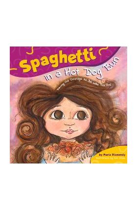 Spaghetti in a Hot Dog Bun: Having the Courage to Be Who You Are - Maria Dismondy