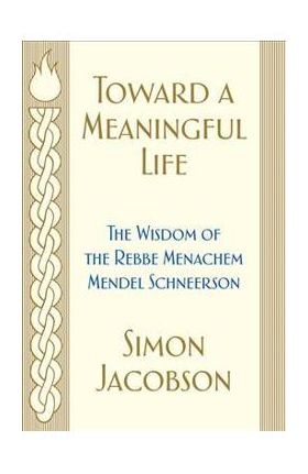 Toward a Meaningful Life: The Wisdom of the Rebbe Menachem Mendel Schneerson - Simon Jacobson