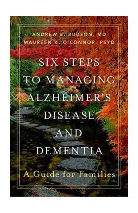 Six Steps to Managing Alzheimer's Disease and Dementia: A Guide for Families - Andrew E. Budson