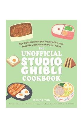 The Unofficial Studio Ghibli Cookbook: 50 Delicious Recipes Inspired by Your Favorite Japanese Animated Films - Jessica Yun