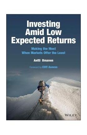 Investing Amid Low Expected Returns: Making the Most When Markets Offer the Least - Antti Ilmanen