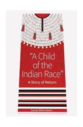 A Child of the Indian Race: A Story of Return - Sandy White Hawk