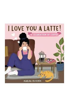 I Love You a Latte: A Celebration of Coffee - Marina Oliveira
