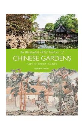 An Illustrated Brief History of Chinese Gardens: People, Activities, Culture - Hardie Alison