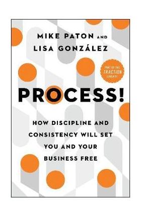 Process!: How Discipline and Consistency Will Set You and Your Business Free - Mike Paton