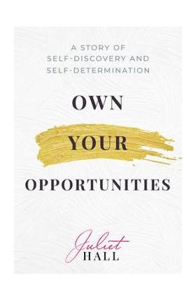 Own Your Opportunities: A Story of Self-Discovery and Self-Determination - Juliet Hall