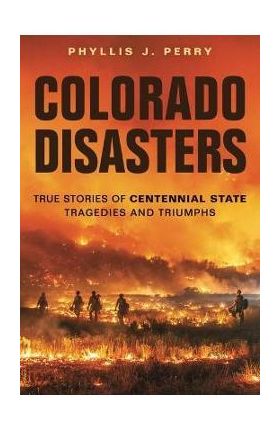 Colorado Disasters: True Stories of Centennial State Tragedies and Triumphs - Phyllis J. Perry