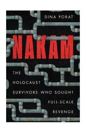 Nakam: The Holocaust Survivors Who Sought Full-Scale Revenge - Dina Porat