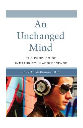 An Unchanged Mind: The Problem of Immaturity in Adolescence - John A. Mckinnon