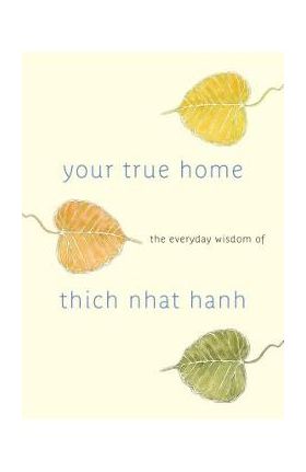 Your True Home: The Everyday Wisdom of Thich Nhat Hanh - Thich Nhat Hanh