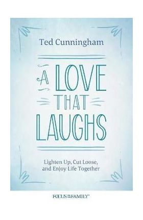 A Love That Laughs: Lighten Up, Cut Loose, and Enjoy Life Together - Ted Cunningham