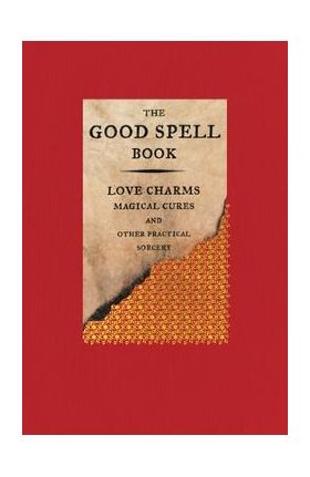 The Good Spell Book: Love Charms, Magical Cures, and Other Practical Sorcery - Gillian Kemp