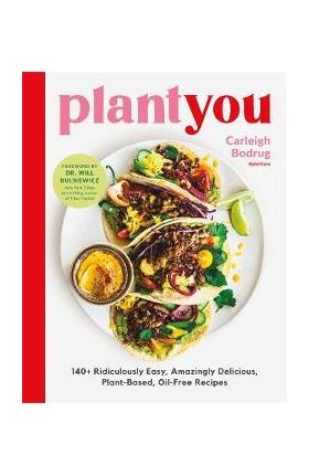 Plantyou: 140+ Ridiculously Easy, Amazingly Delicious Plant-Based Oil-Free Recipes - Carleigh Bodrug