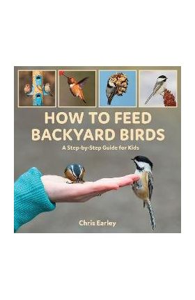 How to Feed Backyard Birds: A Step-By-Step Guide for Kids - Chris Earley