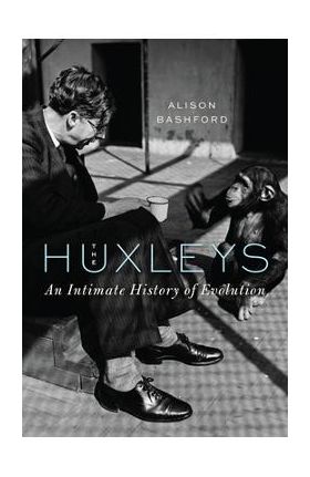 The Huxleys: An Intimate History of Evolution - Alison Bashford