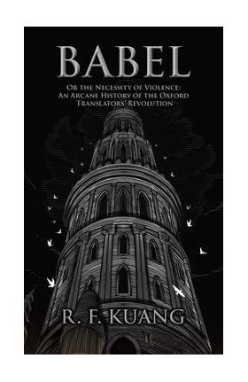 Babel: Or the Necessity of Violence: An Arcane History of the Oxford Translators' Revolution - R. F. Kuang