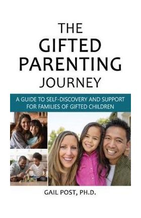 The Gifted Parenting Journey: A Guide to Self-Discovery and Support for Families of Gifted Children - Gail Post Ph. D.
