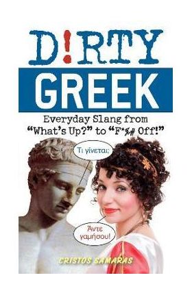 Dirty Greek: Everyday Slang from What's Up? to F*%# Off! - Cristos Samaras