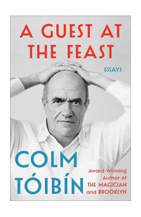 A Guest at the Feast: Essays - Colm Toibin