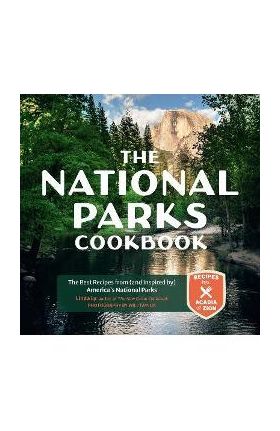 The National Parks Cookbook: The Best Recipes from (and Inspired By) America's National Parks - Linda Ly