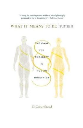 What It Means to Be Human: The Case for the Body in Public Bioethics - O. Carter Snead