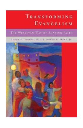 Transforming Evangelism: The Wesleyan Way of Sharing Faith - Henry H. Knight