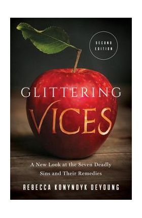 Glittering Vices: A New Look at the Seven Deadly Sins and Their Remedies - Rebecca Konyndyk Deyoung