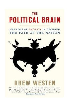 The Political Brain: The Role of Emotion in Deciding the Fate of the Nation - Drew Westen