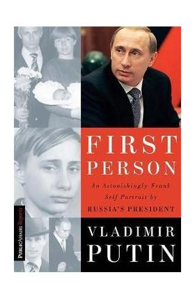 First Person: An Astonishingly Frank Self-Portrait by Russia's President Vladimir Putin - Vladimir Putin