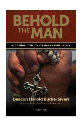 Behold the Man: A Catholic Vision of Male Spirituality - Harold Burke-sivers