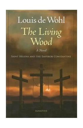 The Living Wood: Saint Helena and the Emperor Constantine - Louis De Wohl