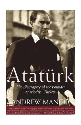 Ataturk: The Biography of the Founder of Modern Turkey - Andrew Mango