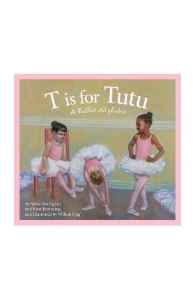 T Is for Tutu: A Ballet Alphabet - Sonia Rodriguez