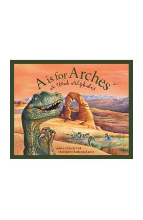 A is for Arches: A Utah Alphabet - Becky Hall