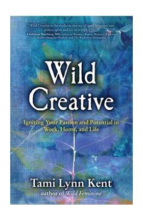 Wild Creative: Igniting Your Passion and Potential in Work, Home, and Life - Tami Lynn Kent