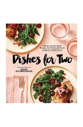 Good Housekeeping Dishes for Two: 125 Easy Small-Batch Recipes for Weeknight Meals & Special Celebrations - Good Housekeeping