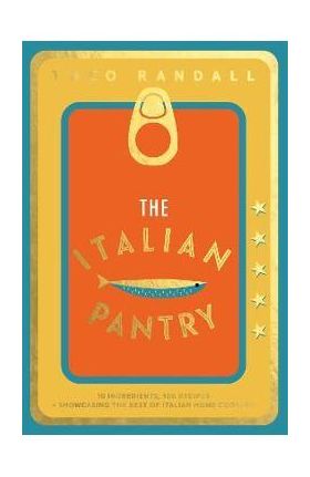 The Italian Pantry: 10 Ingredients, 100 Recipes - Showcasing the Best of Italian Home Cooking - Theo Randall