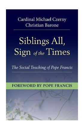 Siblings All, Sign of the Times: The Social Teaching of Pope Francis - Cardinal Michael Czerny