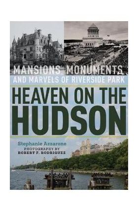 Heaven on the Hudson: Mansions, Monuments, and Marvels of Riverside Park - Stephanie Azzarone