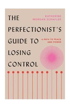 The Perfectionist's Guide to Losing Control: A Path to Peace and Power - Katherine Morgan Schafler