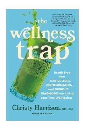 The Wellness Trap: Break Free from Diet Culture, Disinformation, and Dubious Diagnoses and Find Your True Well-Being - Christy Harrison