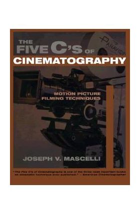 The Five C's of Cinematography: Motion Picture Filming Techniques - Joseph V. Mascelli